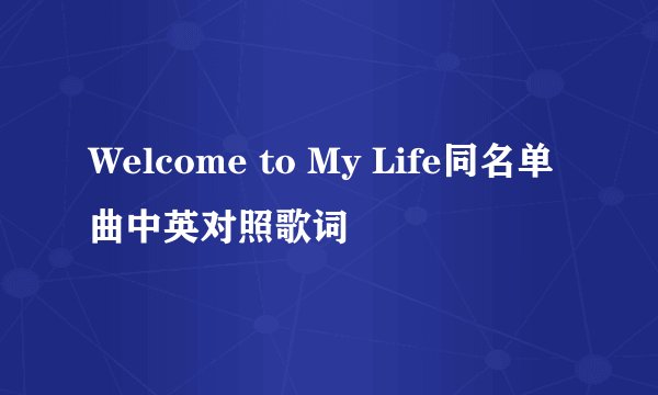 Welcome to My Life同名单曲中英对照歌词