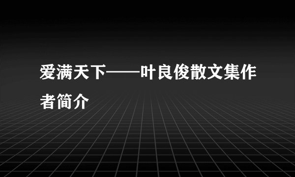 爱满天下——叶良俊散文集作者简介