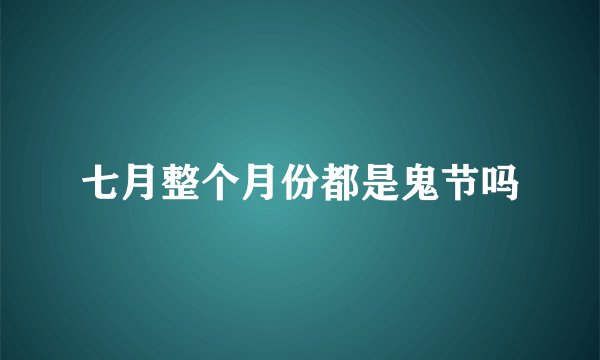 七月整个月份都是鬼节吗