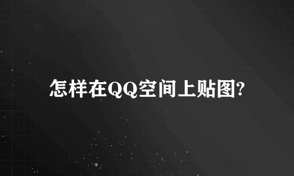 怎样在QQ空间上贴图?