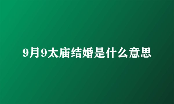 9月9太庙结婚是什么意思