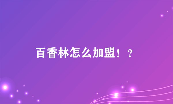 百香林怎么加盟！？