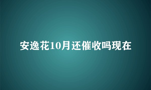安逸花10月还催收吗现在