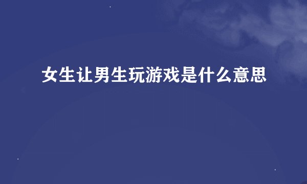 女生让男生玩游戏是什么意思