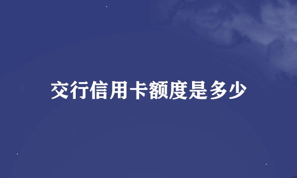 交行信用卡额度是多少