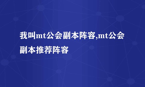 我叫mt公会副本阵容,mt公会副本推荐阵容
