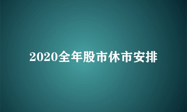 2020全年股市休市安排