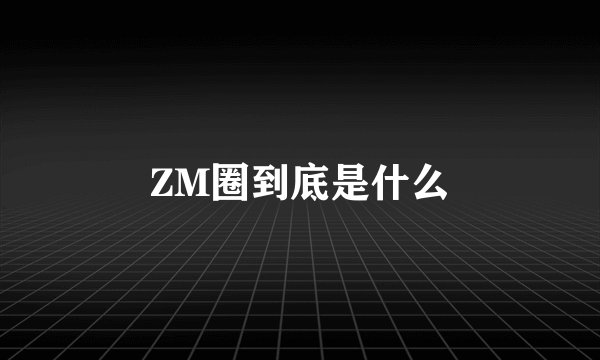 ZM圈到底是什么