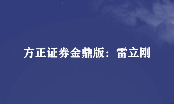 方正证券金鼎版：雷立刚