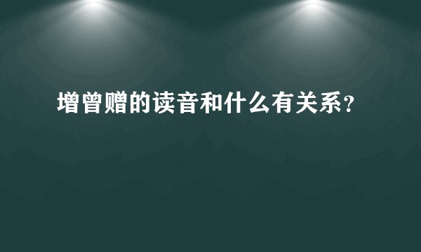 增曾赠的读音和什么有关系？