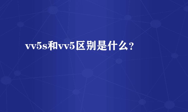 vv5s和vv5区别是什么？