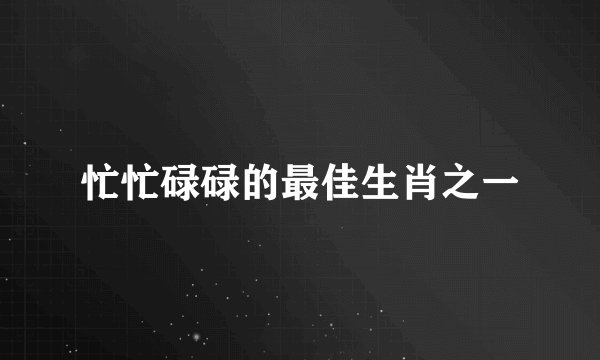 忙忙碌碌的最佳生肖之一