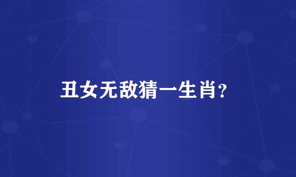 丑女无敌猜一生肖？