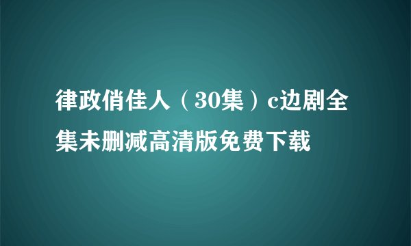律政俏佳人（30集）c边剧全集未删减高清版免费下载