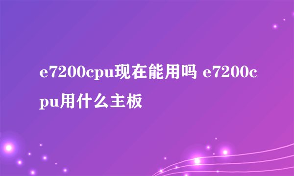 e7200cpu现在能用吗 e7200cpu用什么主板