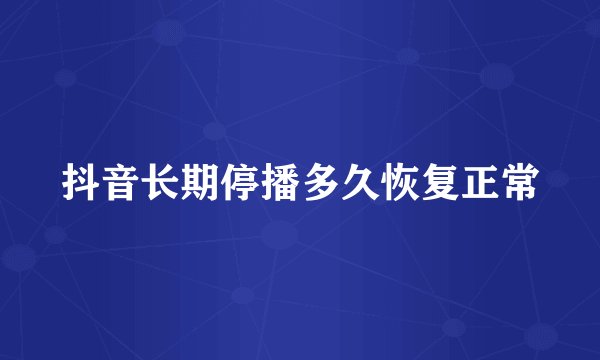 抖音长期停播多久恢复正常