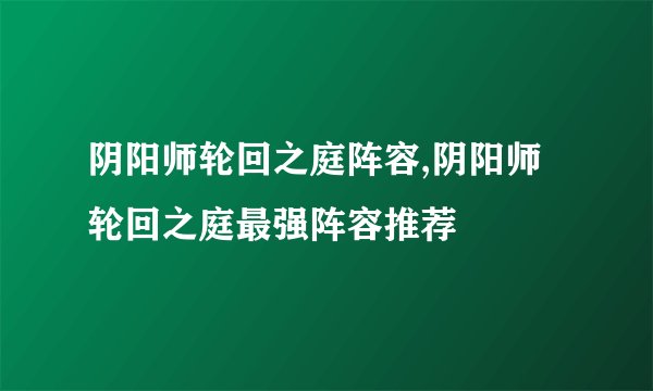 阴阳师轮回之庭阵容,阴阳师轮回之庭最强阵容推荐