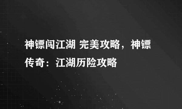 神镖闯江湖 完美攻略，神镖传奇：江湖历险攻略