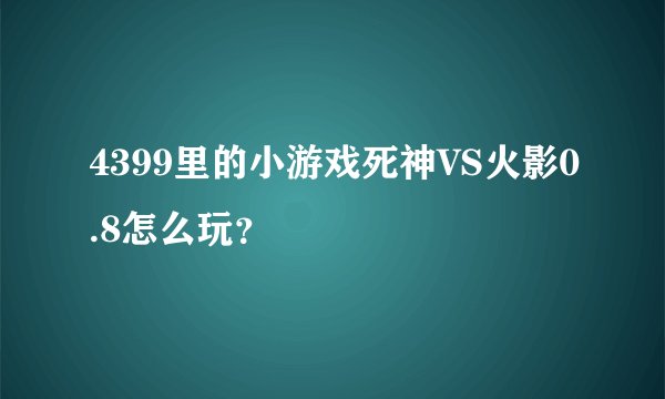 4399里的小游戏死神VS火影0.8怎么玩？