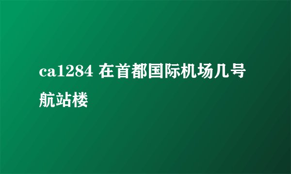 ca1284 在首都国际机场几号航站楼
