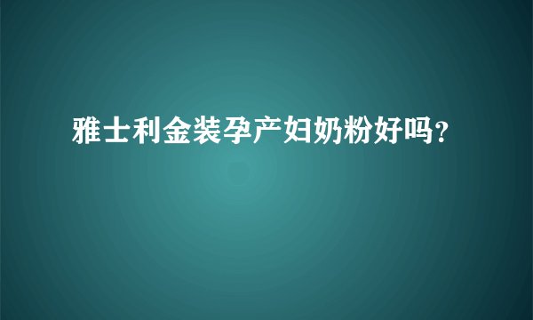 雅士利金装孕产妇奶粉好吗？
