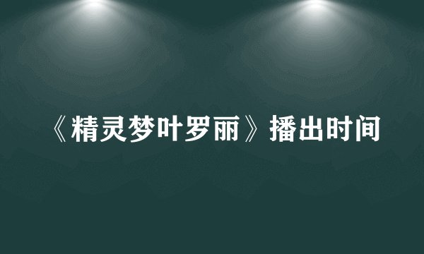 《精灵梦叶罗丽》播出时间