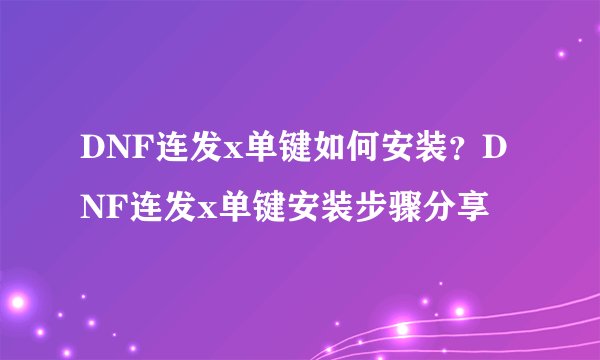 DNF连发x单键如何安装？DNF连发x单键安装步骤分享