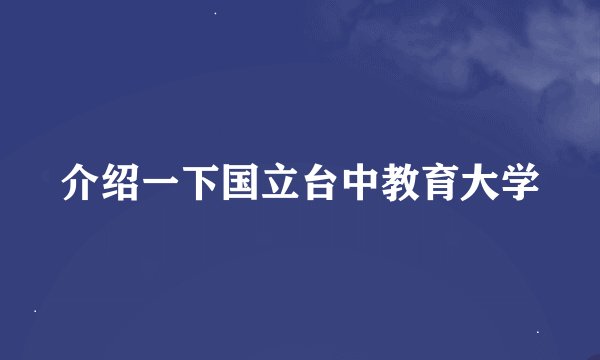 介绍一下国立台中教育大学