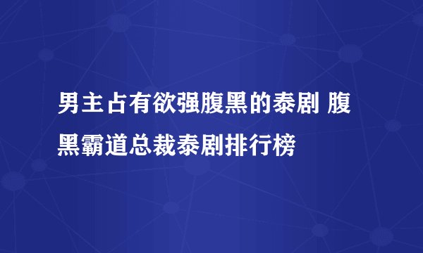 男主占有欲强腹黑的泰剧 腹黑霸道总裁泰剧排行榜