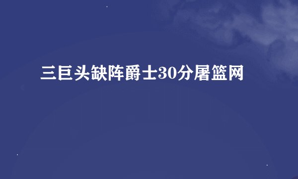 三巨头缺阵爵士30分屠篮网