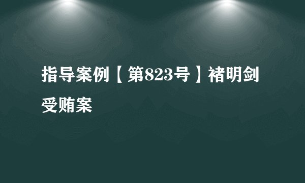 指导案例【第823号】褚明剑受贿案