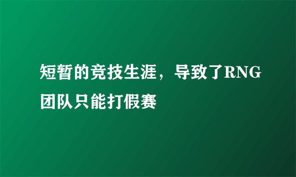 短暂的竞技生涯，导致了RNG团队只能打假赛