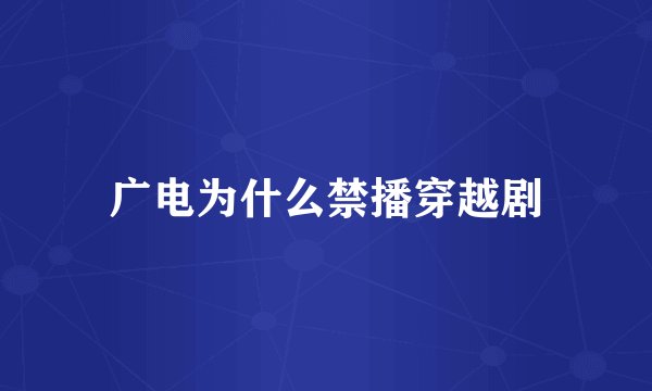 广电为什么禁播穿越剧