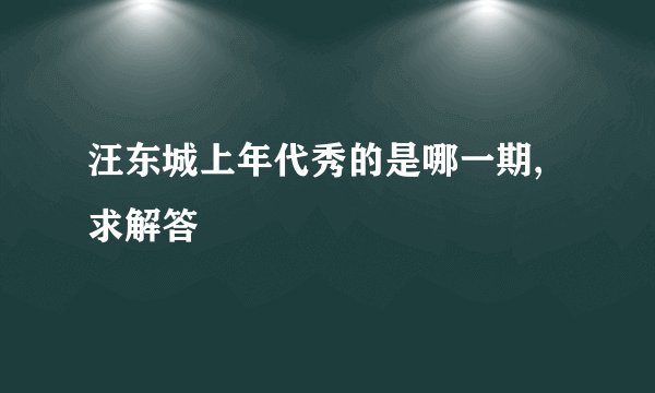 汪东城上年代秀的是哪一期,求解答