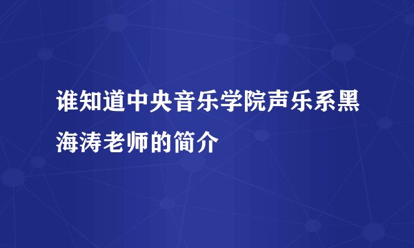 谁知道中央音乐学院声乐系黑海涛老师的简介