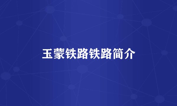 玉蒙铁路铁路简介