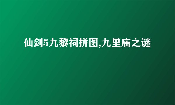 仙剑5九黎祠拼图,九里庙之谜