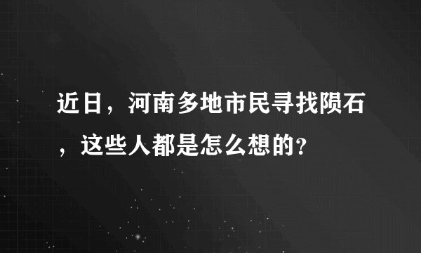 近日，河南多地市民寻找陨石，这些人都是怎么想的？