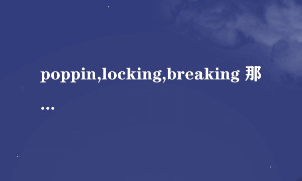 poppin,locking,breaking 那个人气高，更受欢迎些？