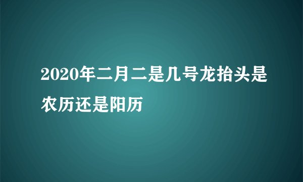 2020年二月二是几号龙抬头是农历还是阳历