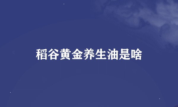 稻谷黄金养生油是啥