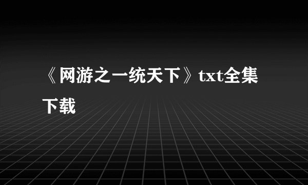 《网游之一统天下》txt全集下载