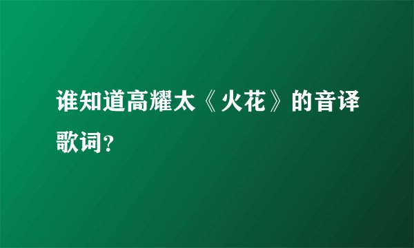 谁知道高耀太《火花》的音译歌词？