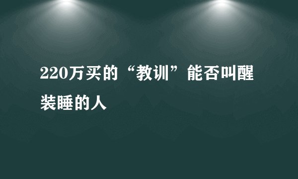 220万买的“教训”能否叫醒装睡的人