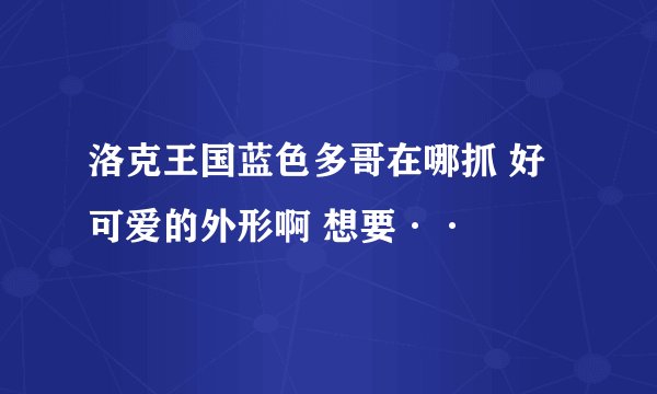洛克王国蓝色多哥在哪抓 好可爱的外形啊 想要··