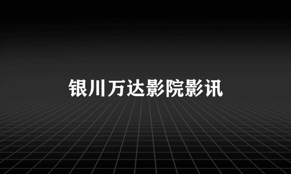 银川万达影院影讯