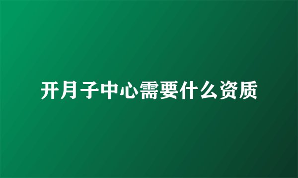 开月子中心需要什么资质