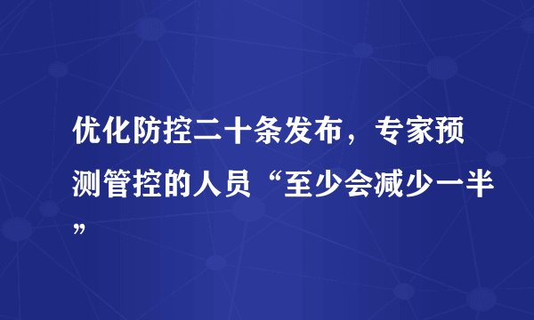 优化防控二十条发布，专家预测管控的人员“至少会减少一半”
