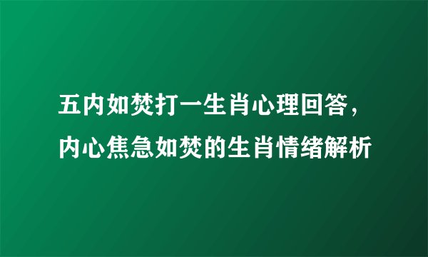 五内如焚打一生肖心理回答，内心焦急如焚的生肖情绪解析