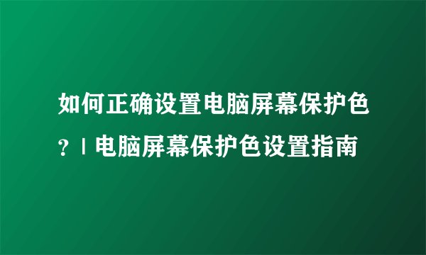 如何正确设置电脑屏幕保护色？| 电脑屏幕保护色设置指南